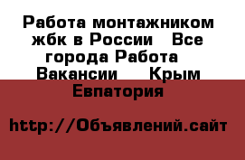 Работа монтажником жбк в России - Все города Работа » Вакансии   . Крым,Евпатория